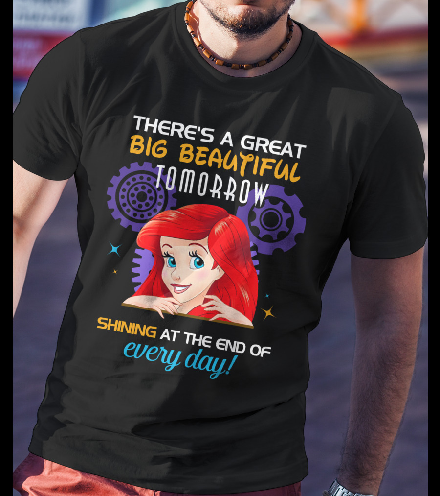 There's A Great Big Beautiful Tomorrow Shining At The End Of Every Day Ariel T-Shirt