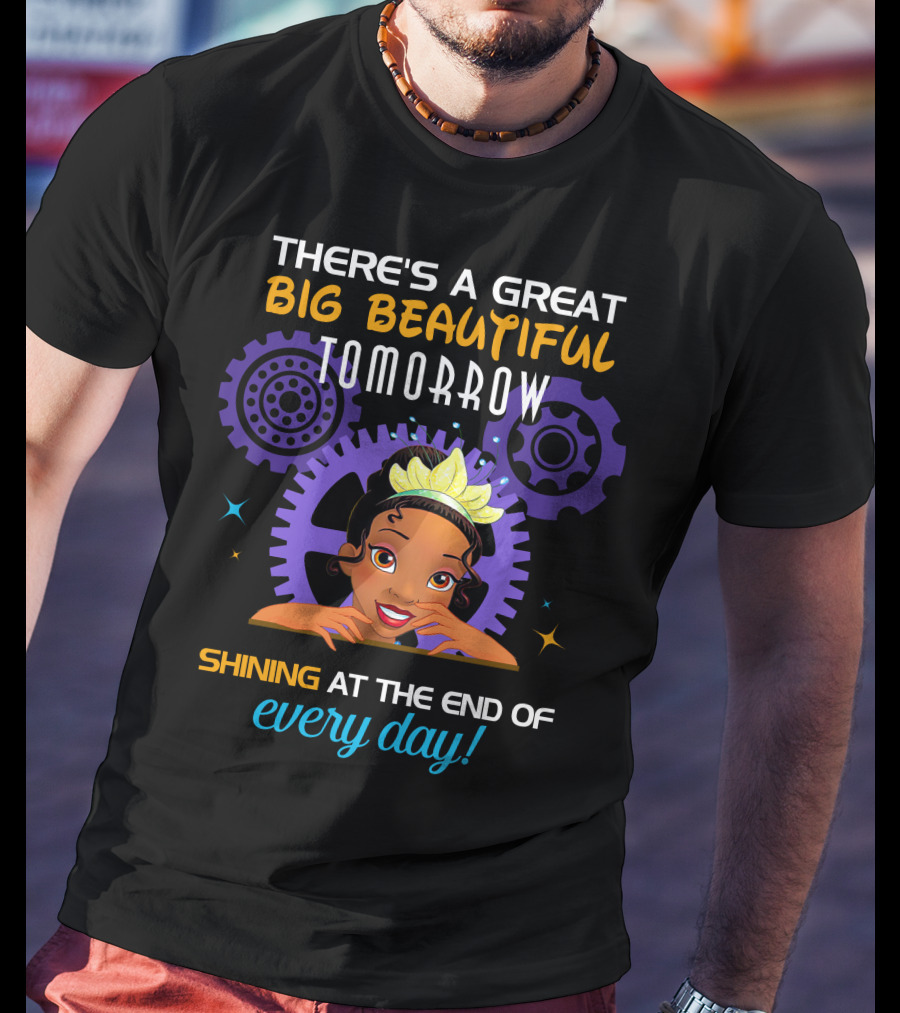 There's A Great Big Beautiful Tomorrow Shining At The End Of Every Day Tiana T-Shirt