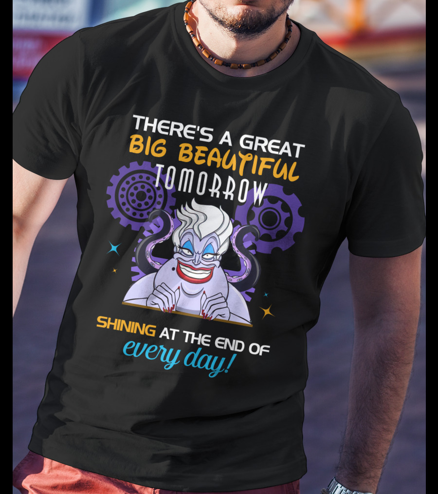 There's A Great Big Beautiful Tomorrow Shining At The End Of Every Day Ursula T-Shirt
