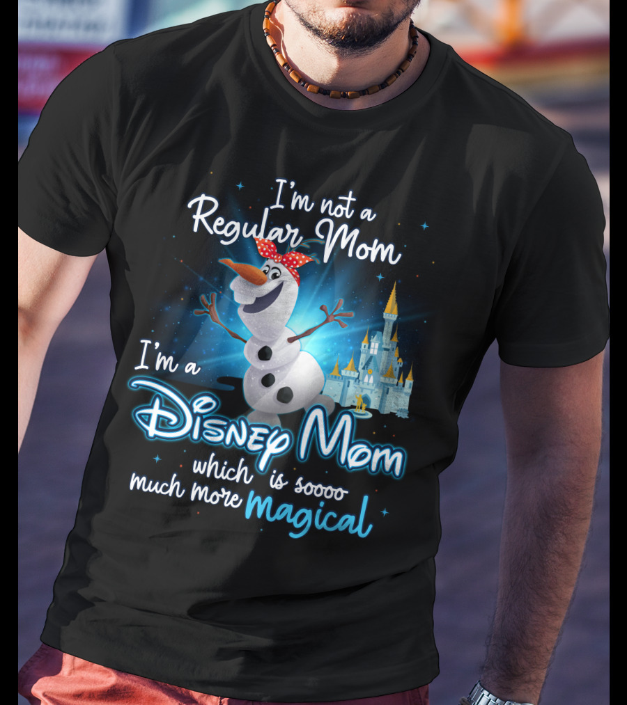 I'm Not A Regular Mom I'm A Disney Mom Which Is Soooo Much More Magical Olaf T-Shirt