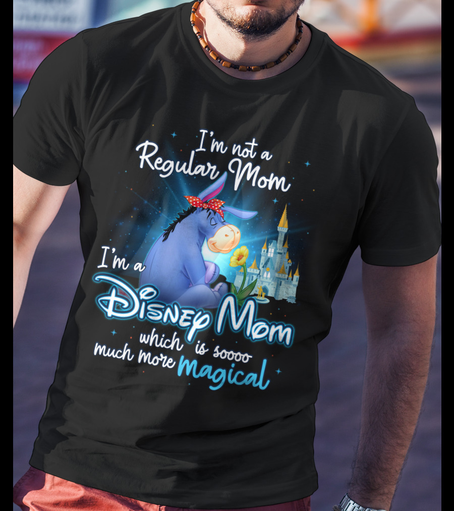I'm Not A Regular Mom I'm A Disney Mom Which Is Soooo Much More Magical Eeyore T-Shirt