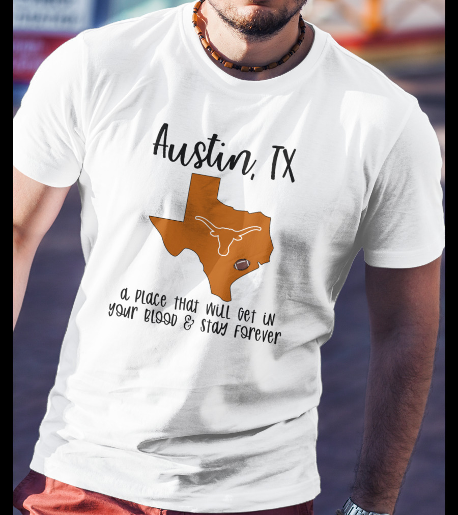 Austin TX Texas Longhorns A Place That Will Get In Your Blood And Stay Forever T-Shirt