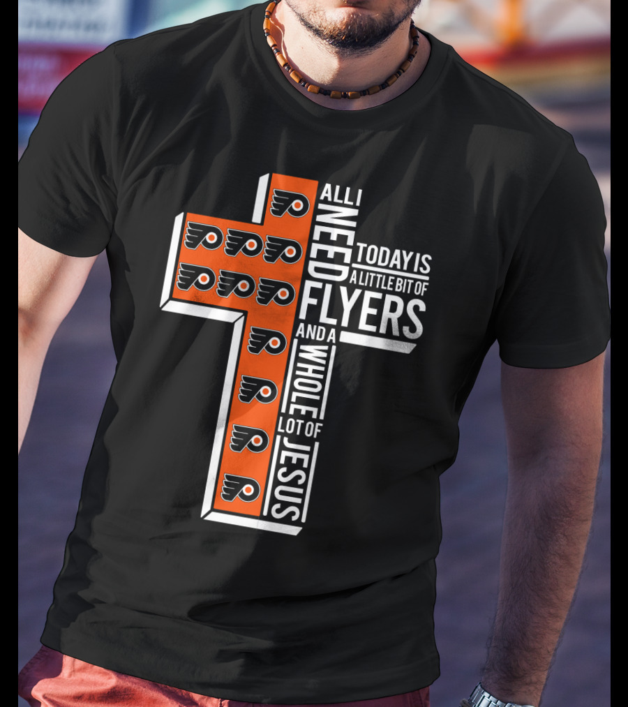 All I Need Today Is A Little Bit Of Flyers And A Whole Lot Of Jesus T-Shirt
