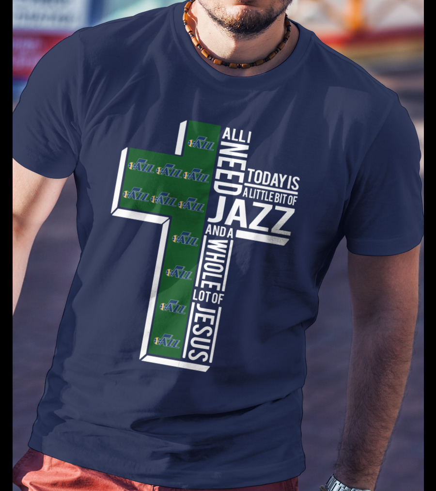 All I Need Today Is A Little Bit Of Jazz And A Whole Lot Of Jesus Utah Jazz T-Shirt