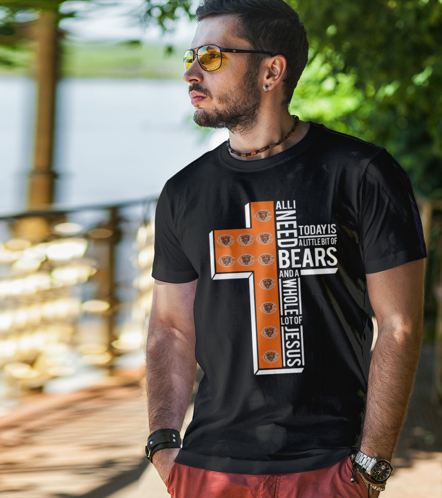 All I Need Today Is A Little Bit Of Bears And A Whole Lot Of Jesus Chicago Bears T-Shirt