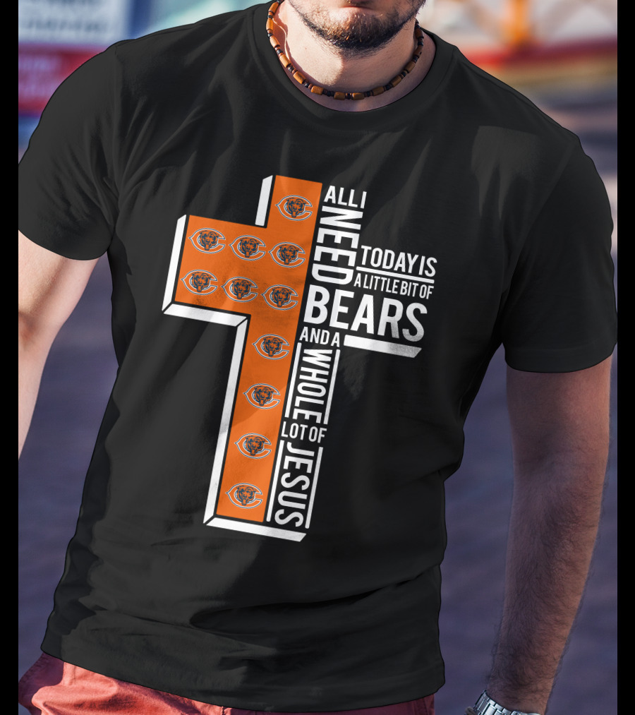 All I Need Today Is A Little Bit Of Bears And A Whole Lot Of Jesus Chicago Bears T-Shirt