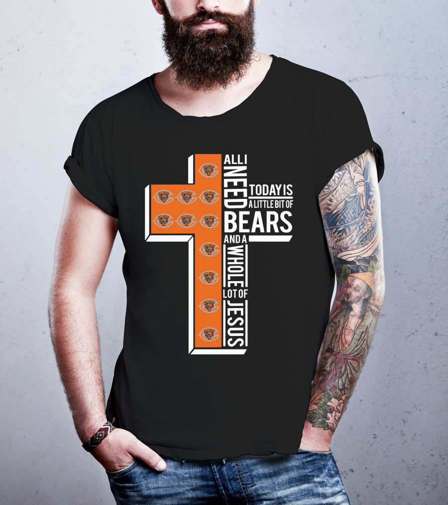 All I Need Today Is A Little Bit Of Bears And A Whole Lot Of Jesus Chicago Bears T-Shirt