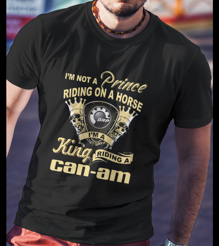 I'm Not A Prince Riding On A Horse I'm A King Riding A Can-Am BRP T-Shirt