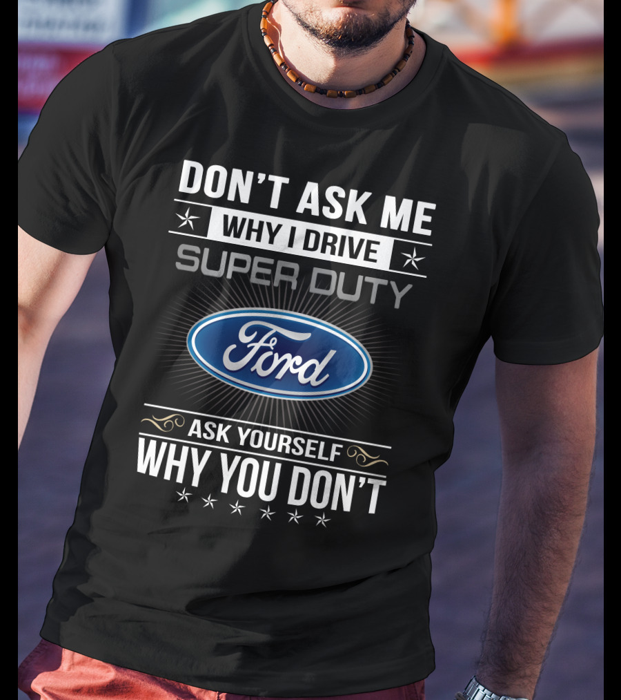 Don't Ask ME Why I Drive Super Duty Ford Ask Yourself Why You Don't T-Shirt