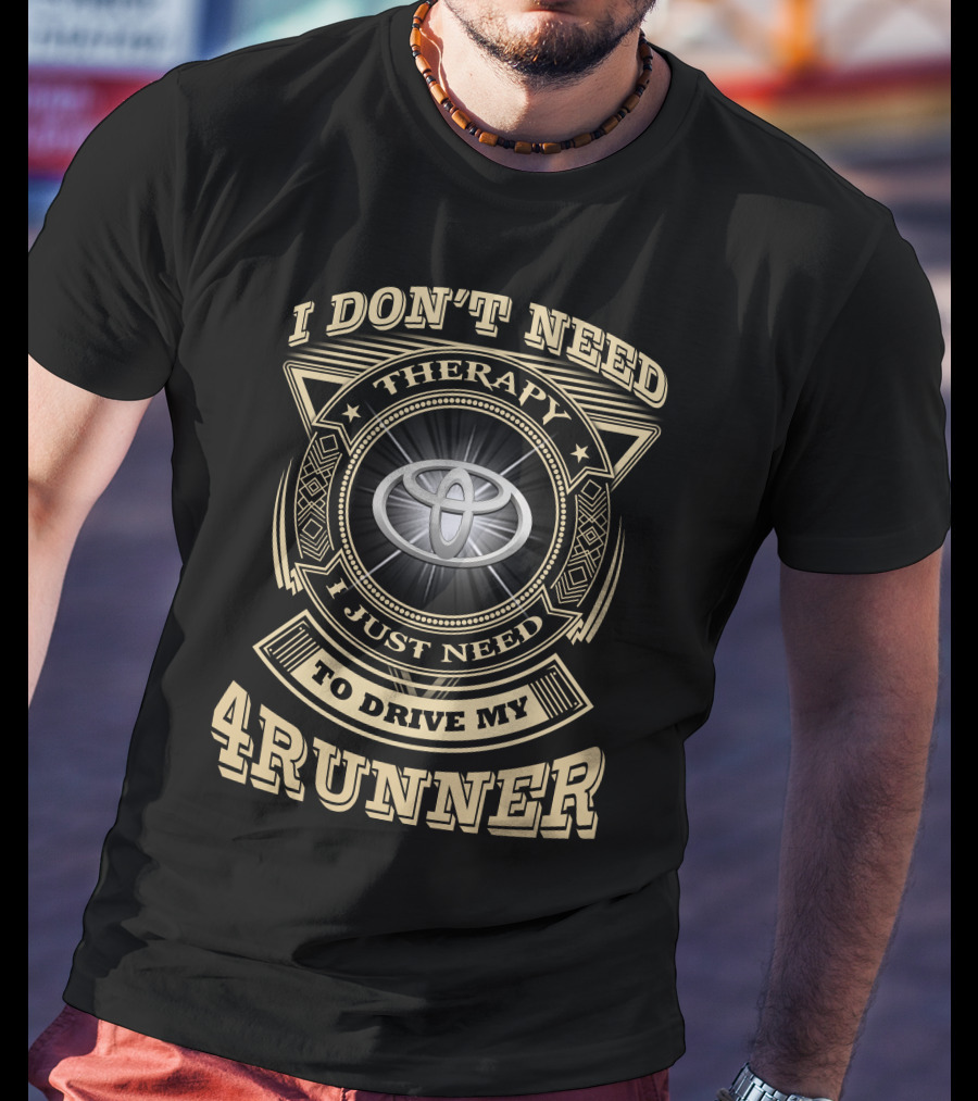 I DON'T NEED THERAPY I JUST NEED TO DRIVE MY 4RUNNER T-Shirt