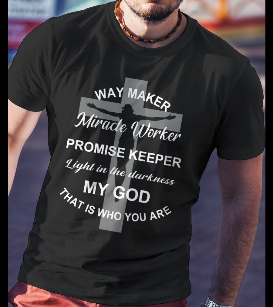 Way Maker Miracle Worker Promise Keeper Light In The Darkness My God That Is Who You Are T-Shirt