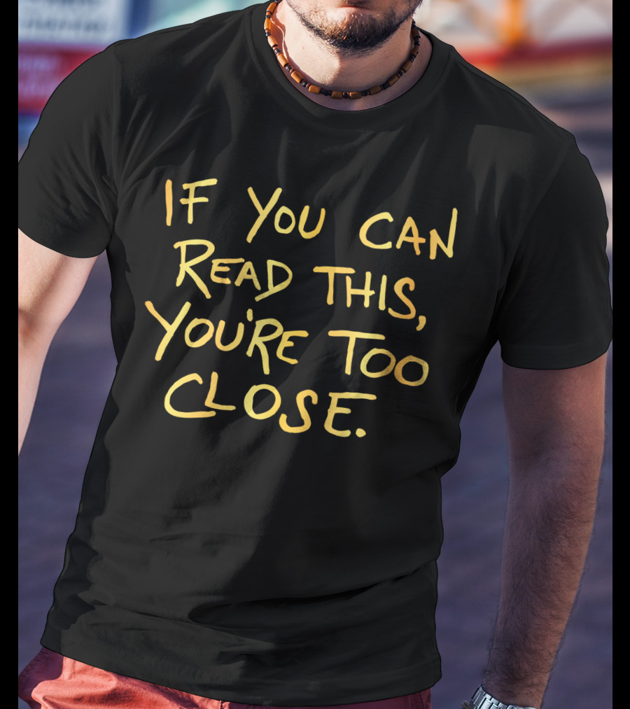 If You Can Read This You're Too Close T-Shirt