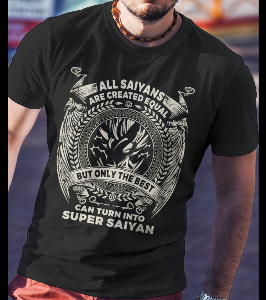 All Saiyans Are Created Equal But Only The Best Can Turn Into Super Saiyan T-Shirt