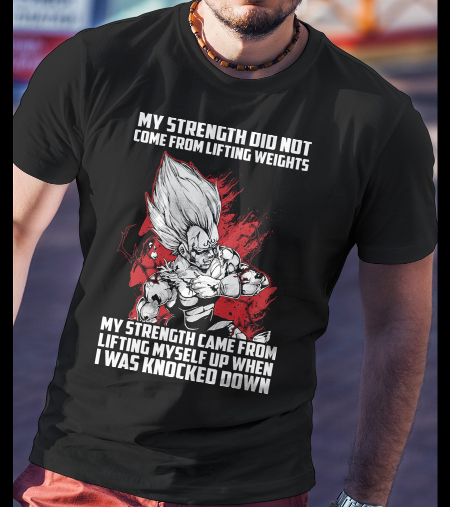 Super Saiyan Majin Vegeta My Strength Did Not Come From Lifting Weights Came From Lifting Myself Up When I Was Knocked Down T-Shirt