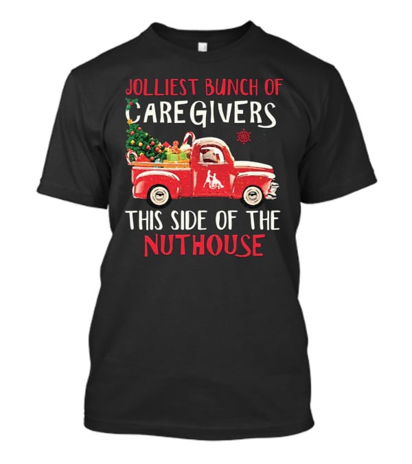 Jolliest Bunch Of Caregivers With Festive Red Truck This Side Of The Nuthouse T-Shirt