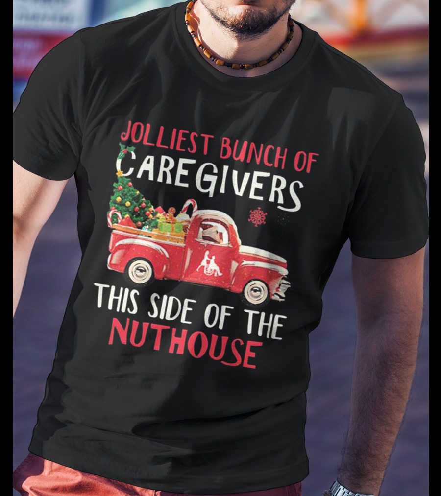 Jolliest Bunch Of Caregivers With Festive Red Truck This Side Of The Nuthouse T-Shirt