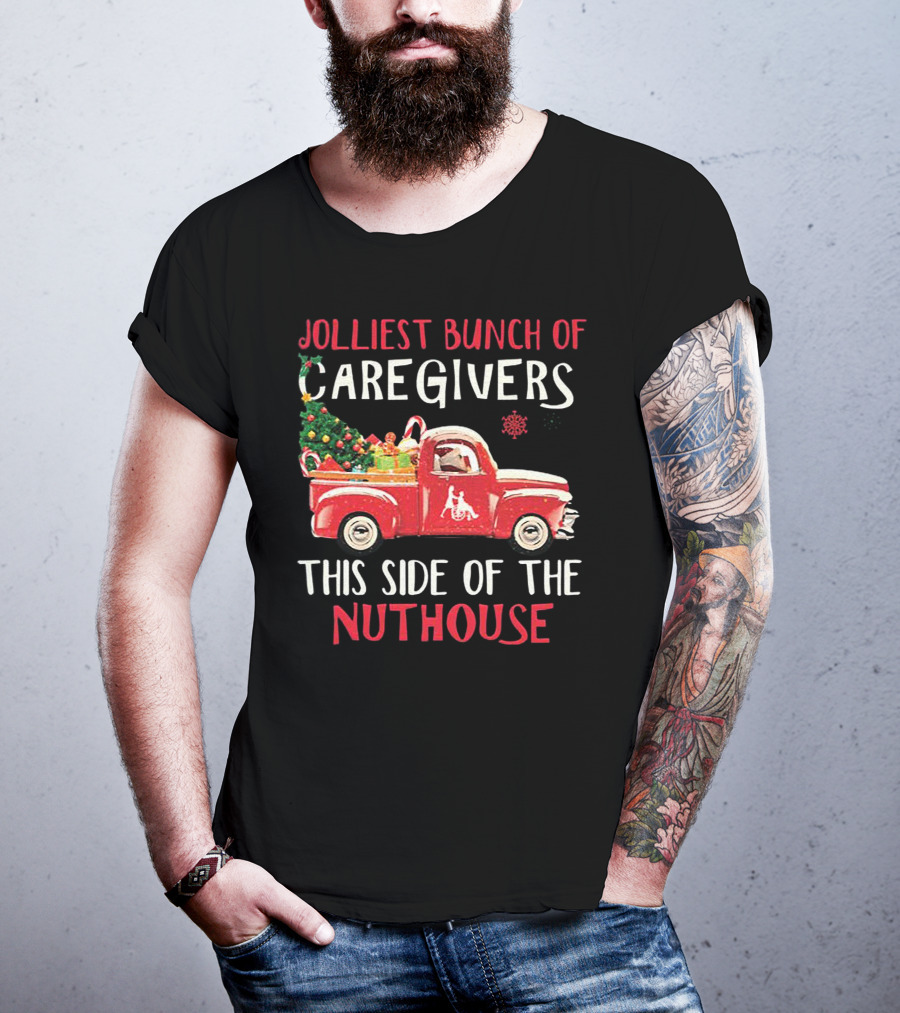 Jolliest Bunch Of Caregivers With Festive Red Truck This Side Of The Nuthouse T-Shirt