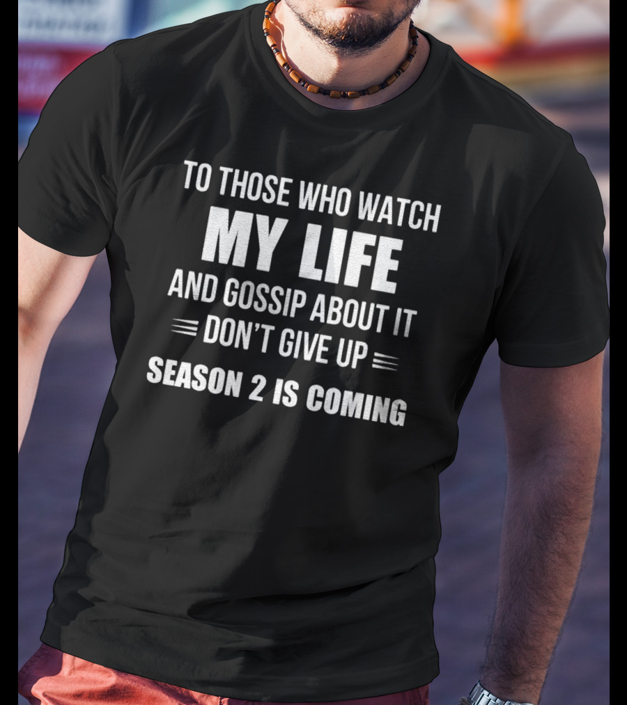 To Those Who Watch My Life And Gossip About It Don't Give Up Season 2 Is Coming T-Shirt
