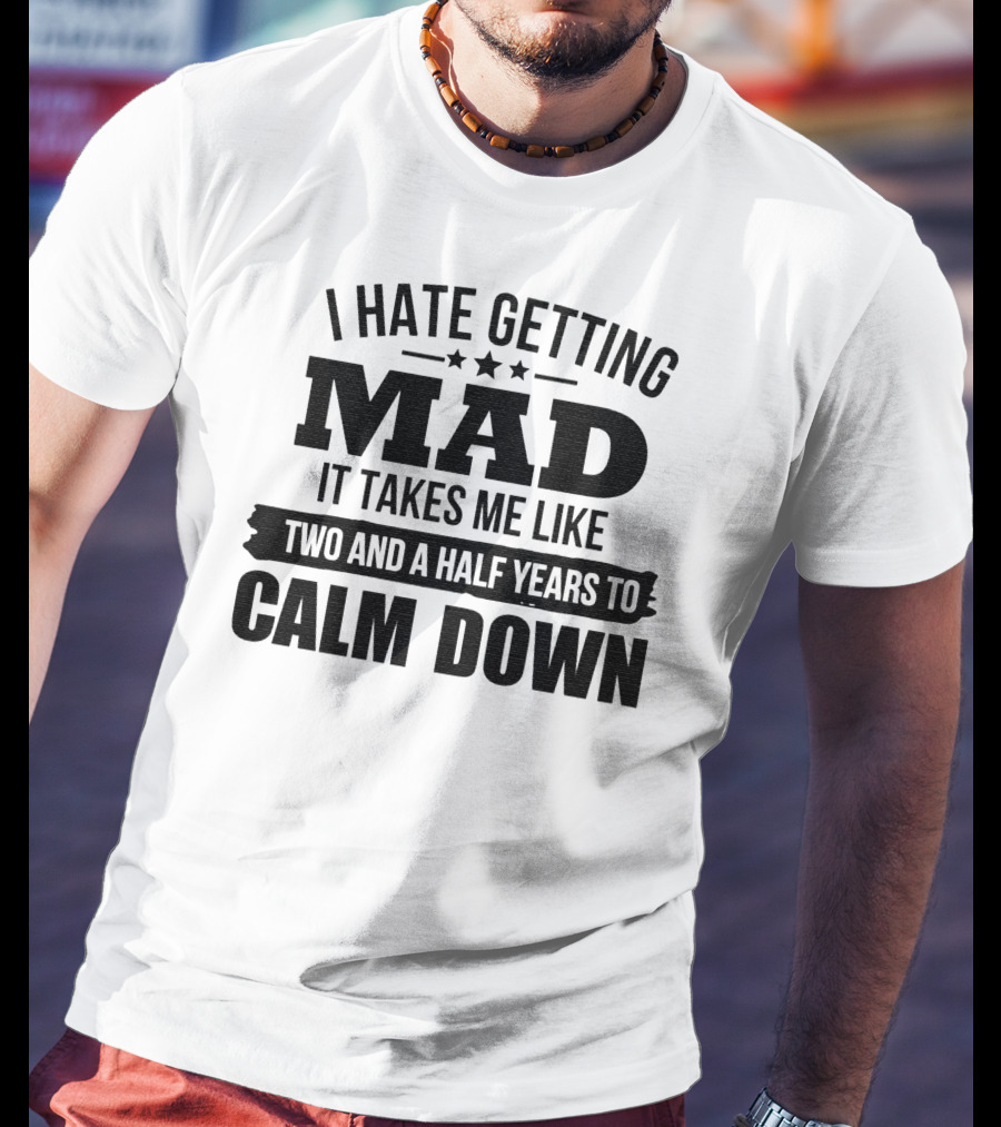 I Hate Getting Mad It Takes Me Like Two And A Half Years To Calm Down T-Shirt
