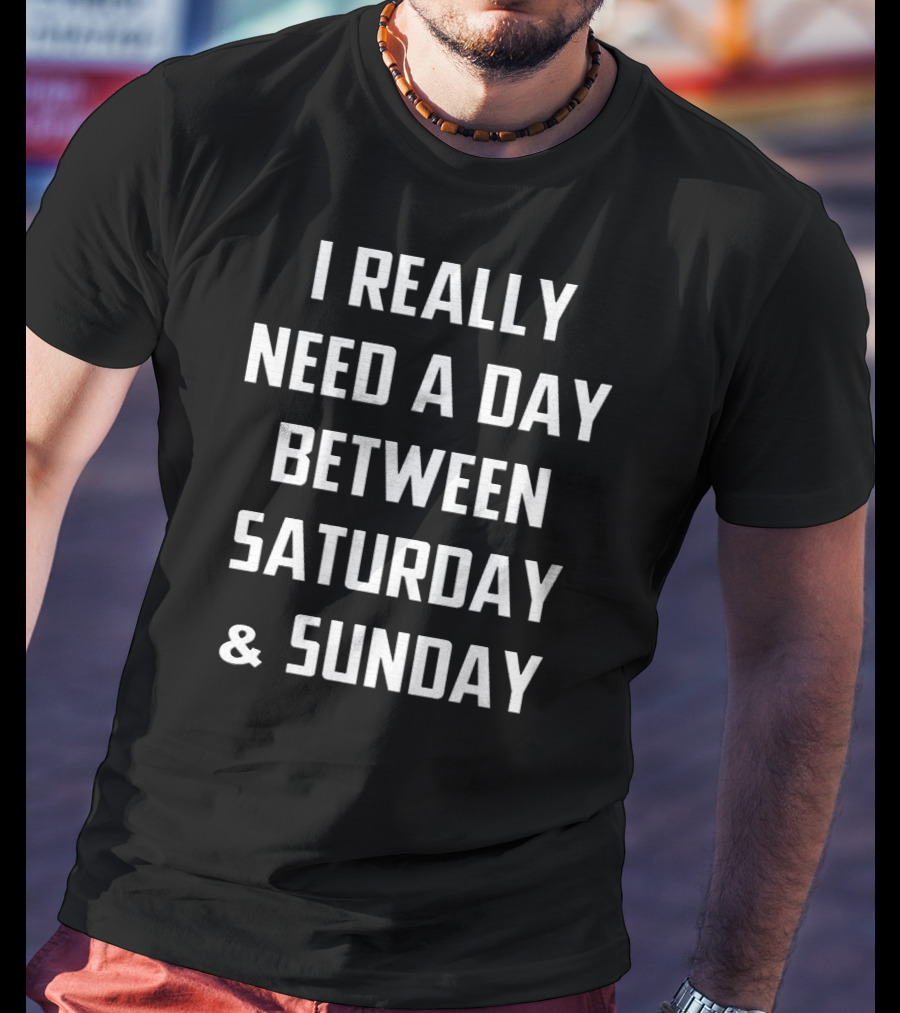 I Really Need A Day Between Saturday And Sunday T-Shirt