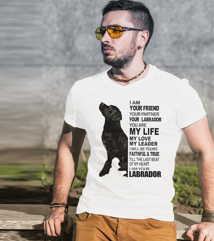 I Am Your Friend Your Partner Your Labrador You Are My Life My Love My Leader Faithful And True Till The Last Beat Of My Heart I Am Your Labrador T-Shirt