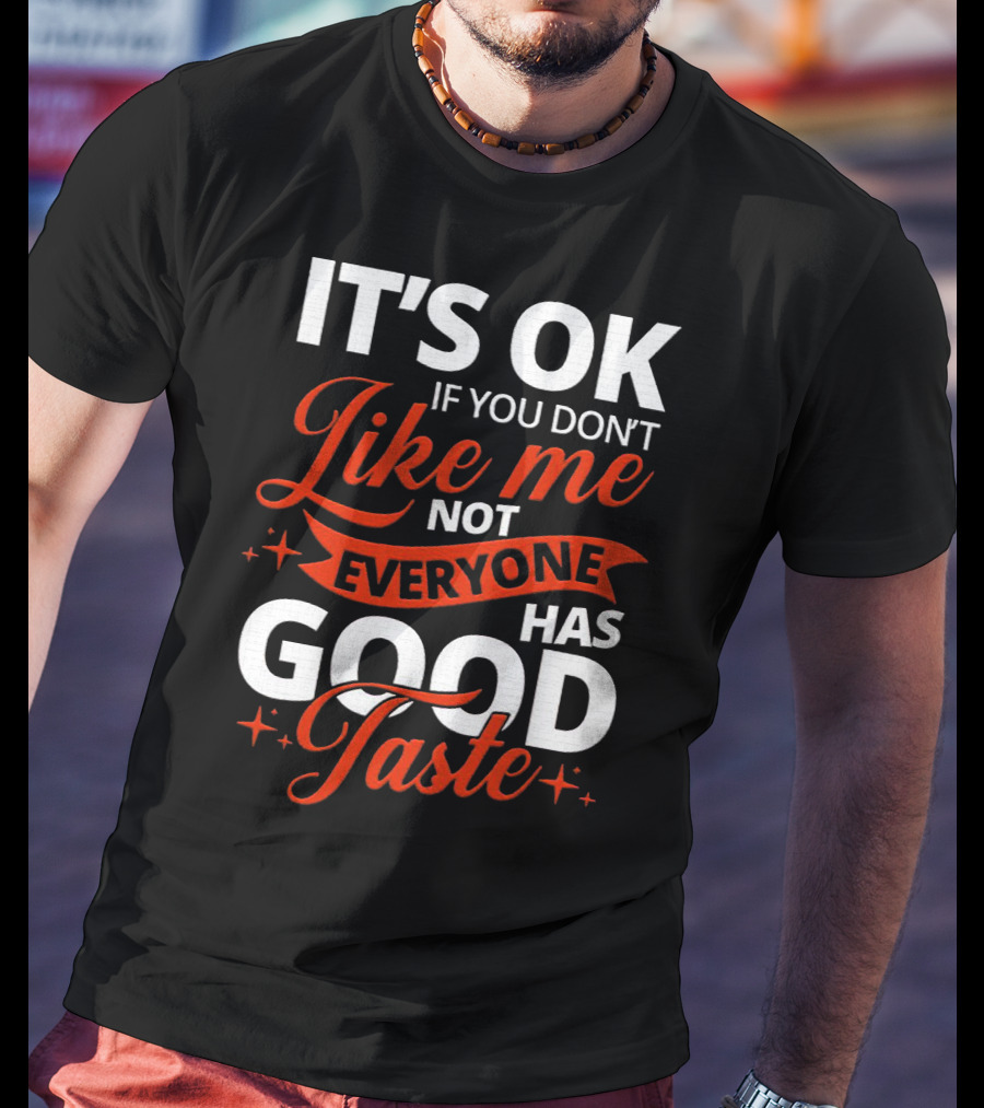 IT'S OK If You Don't Like Me Not Everyone Has Good Taste T-Shirt