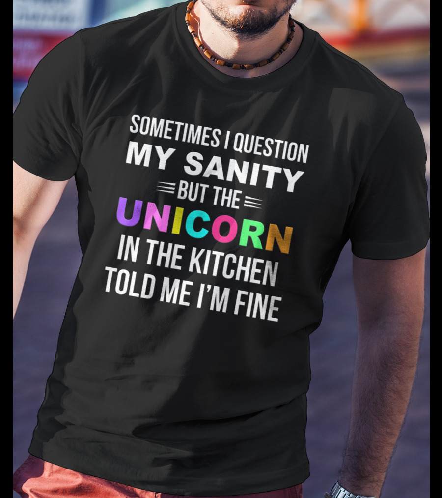 Sometimes I Question My Sanity But The Unicorn In The Kitchen Told Me I'm Fine T-Shirt
