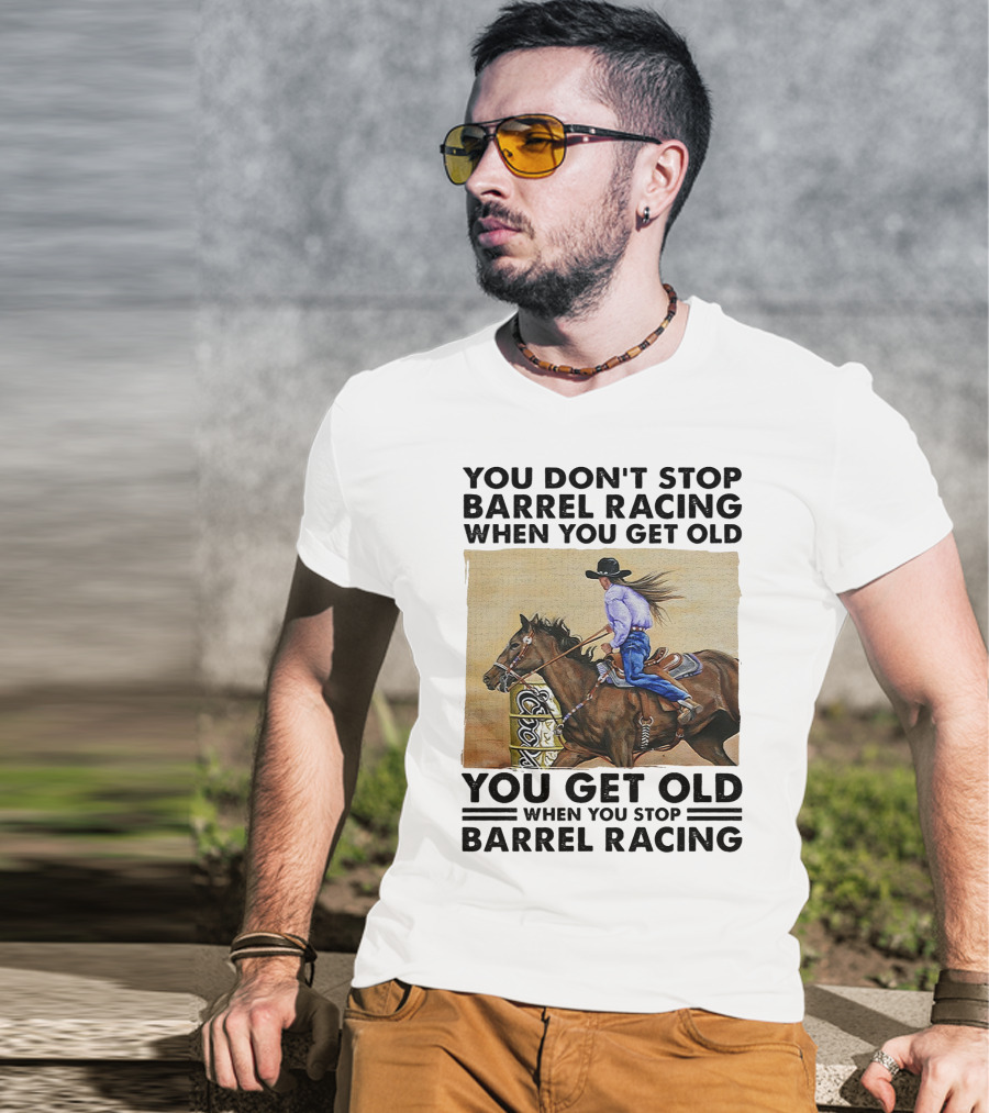 You Don't Stop Barrel Racing When You Get Old You Get Old When You Stop Barrel Racing T-Shirt