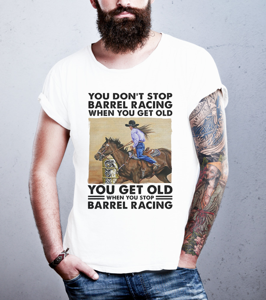 You Don't Stop Barrel Racing When You Get Old You Get Old When You Stop Barrel Racing T-Shirt