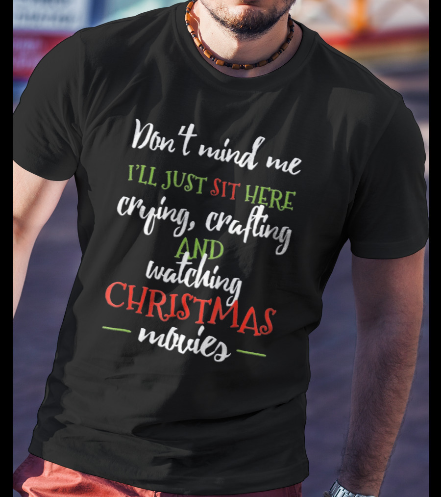 Don't Mind Me I'll Just Sit Here Crying Crafting And Watching Christmas Movies T-Shirt