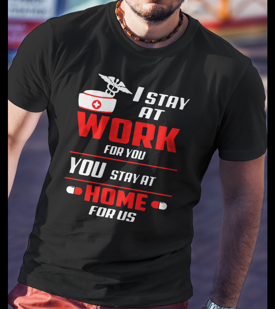 Nurse I Stay At Work For You You Stay At Home For Us T-Shirt