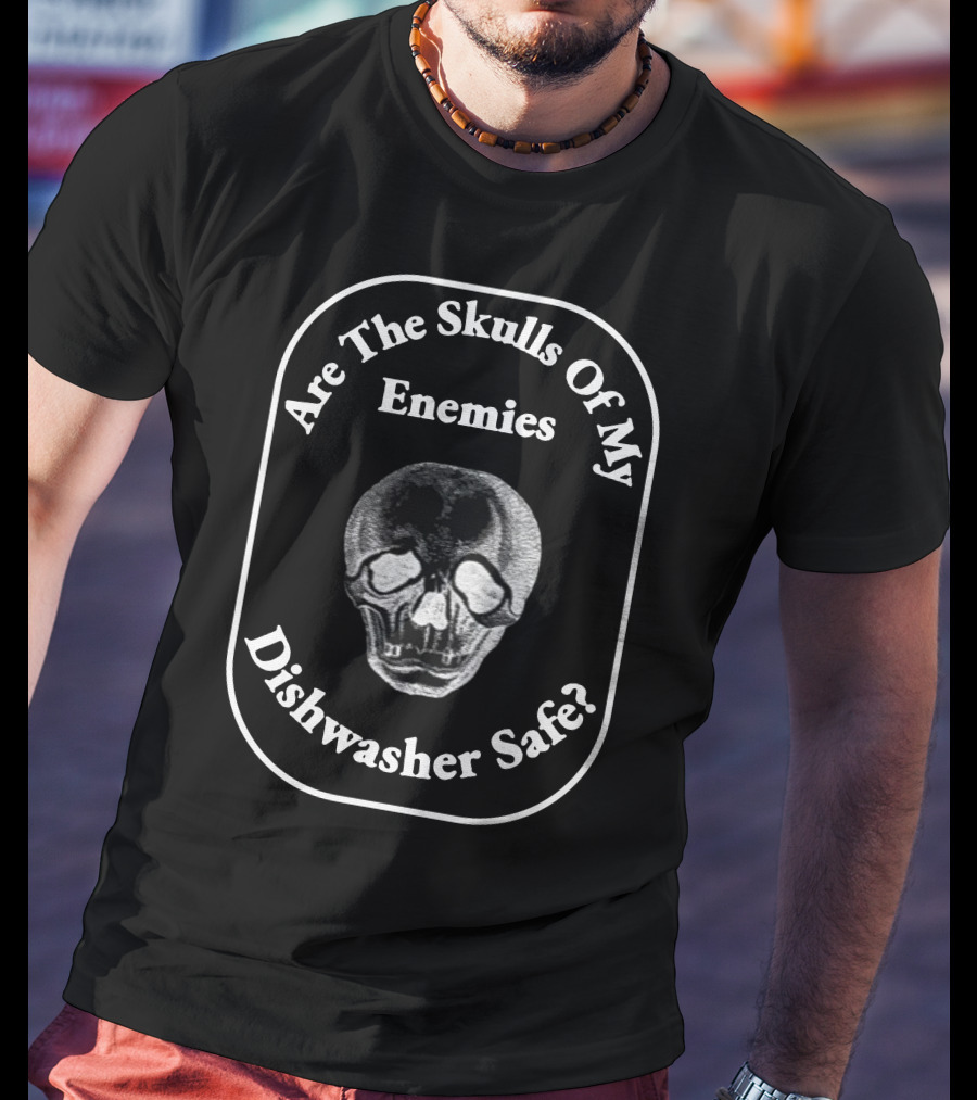 Are The Skulls Of My Enemies Dishwasher Safe Skull T-Shirt