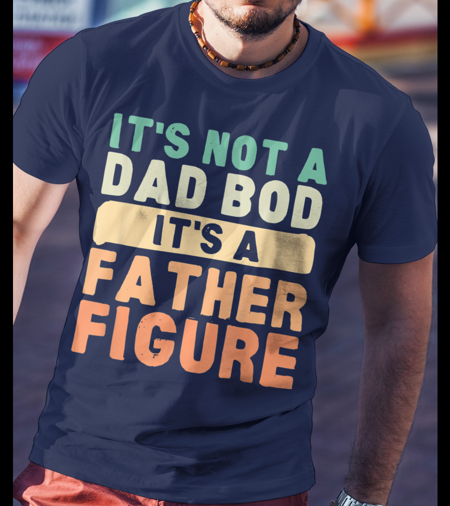 It's Not A Dad Bod It's A Father Figure Father's Day T-Shirt