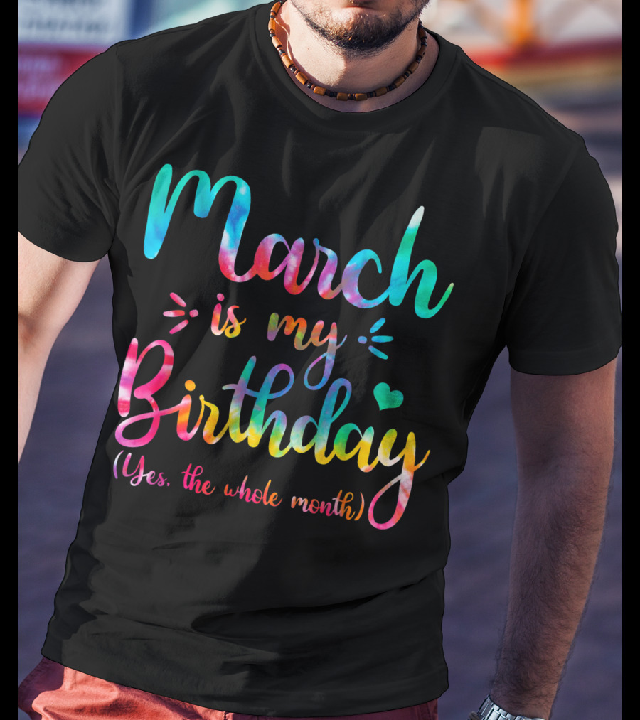 March Is My Birthday Yes The Whole Month Tie Dye T-Shirt