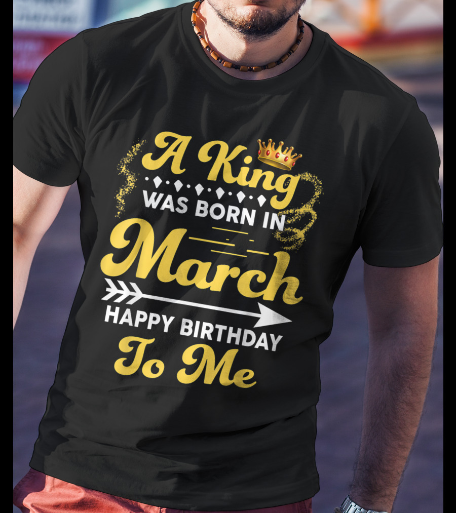 A King Was Born In March Happy Birthday To Me Crown Arrow Elements T-Shirt