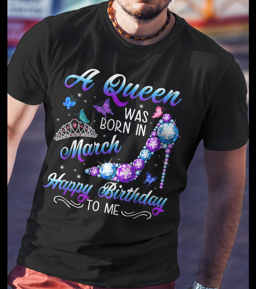 A Queen Was Born In March Happy Birthday To Me High Heel And Crown T-Shirt
