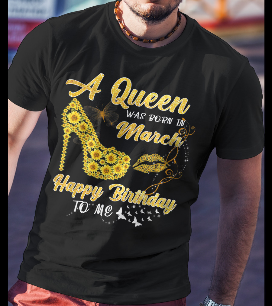 A Queen Was Born In March Happy Birthday To Me Sunflower Shoe And Lips T-Shirt