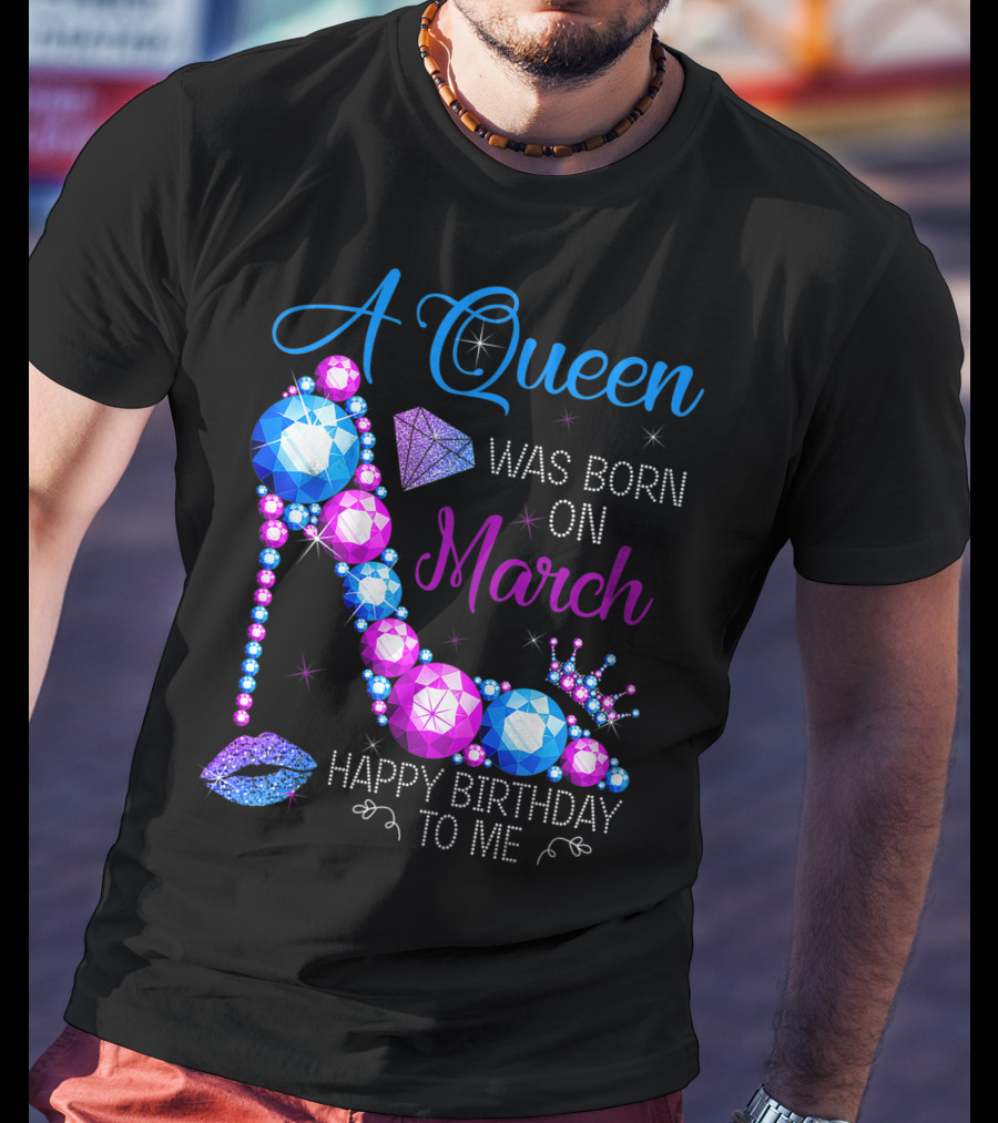 A Queen Was Born In March Happy Birthday To Me High Heel Jewel Glam T-Shirt