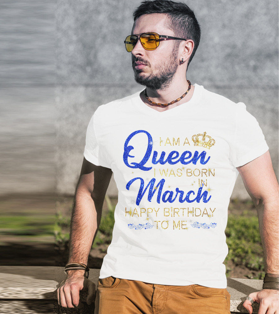I Am A Queen I Was Born In March Happy Birthday To Me T-Shirt
