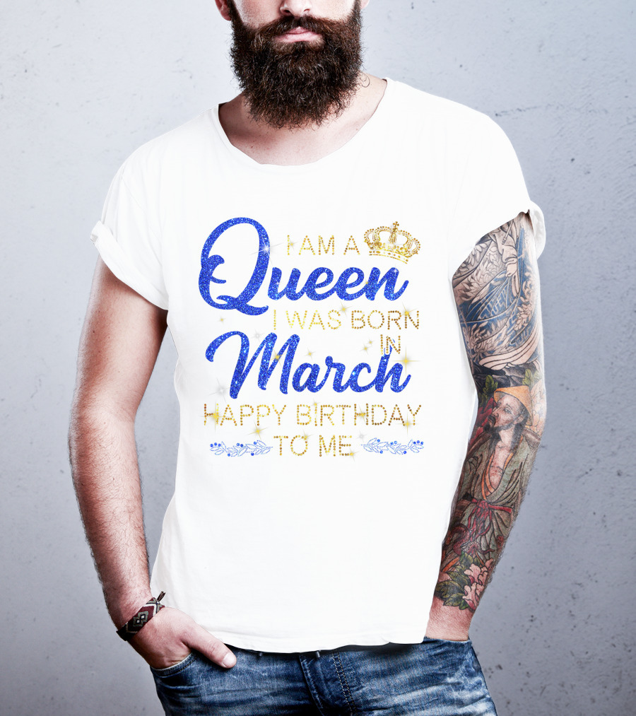 I Am A Queen I Was Born In March Happy Birthday To Me T-Shirt