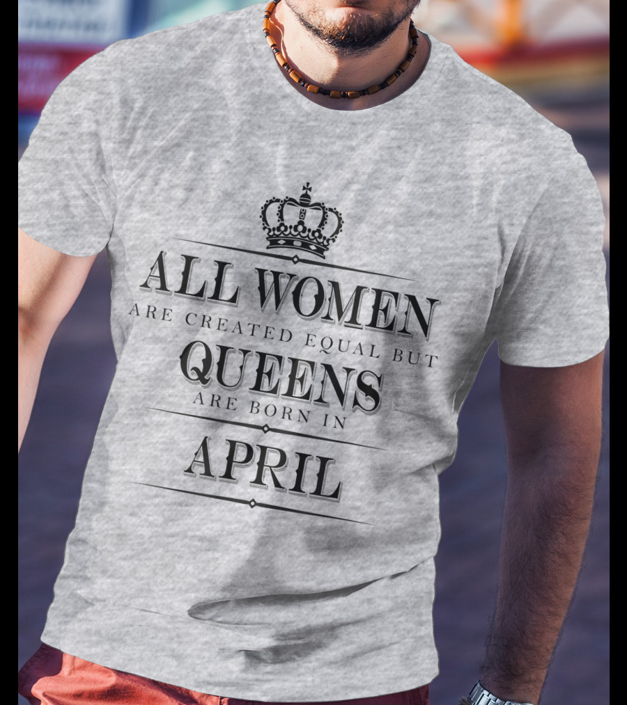All Women Are Created Equal But Queens Are Born In April Crown T-Shirt
