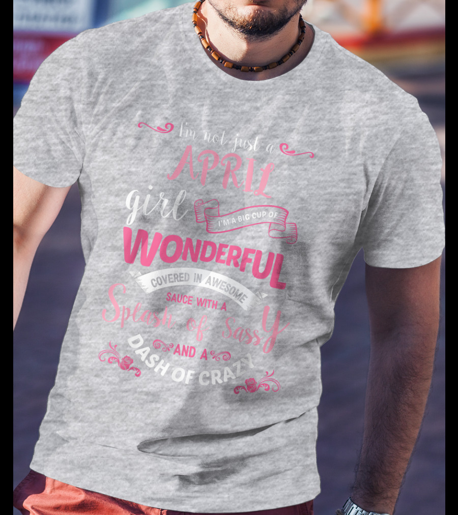 I'm Not Just A April Girl Big Cup Of Wonderful Splash Of Sassy Dash Of Crazy T-Shirt