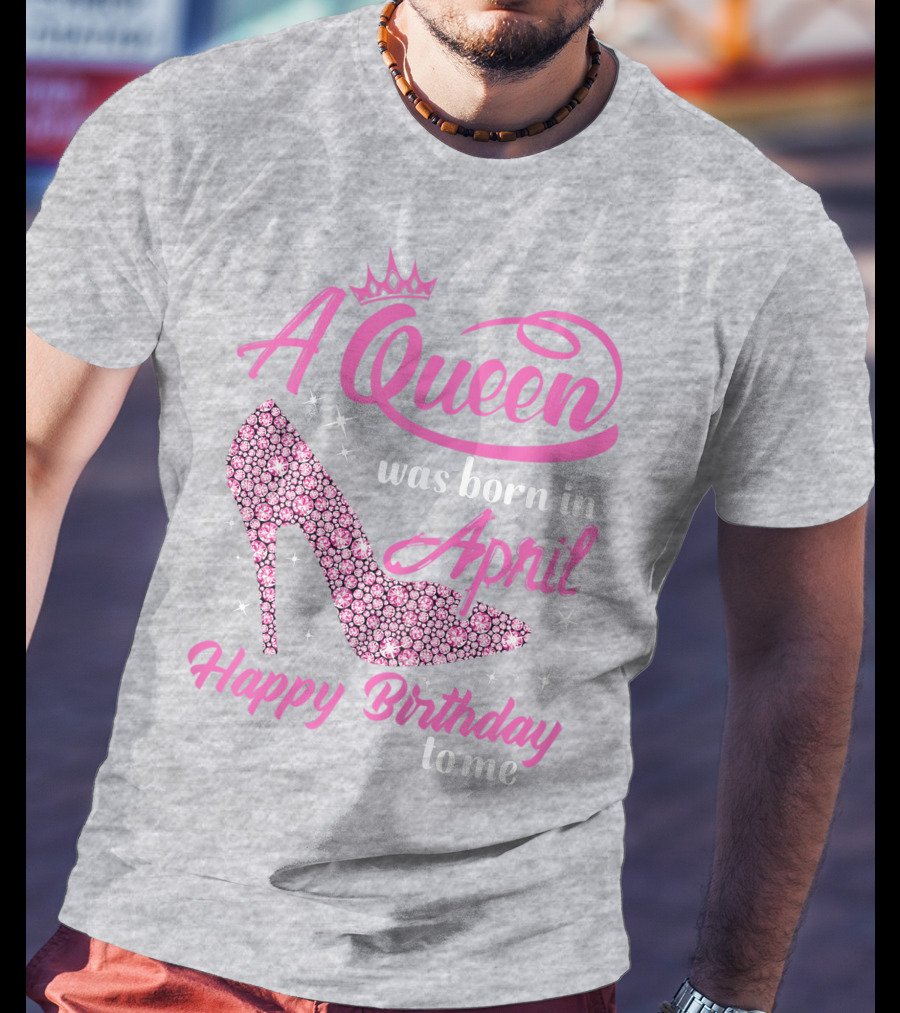 A Queen Was Born In April Happy Birthday To Me Pink High Heel T-Shirt