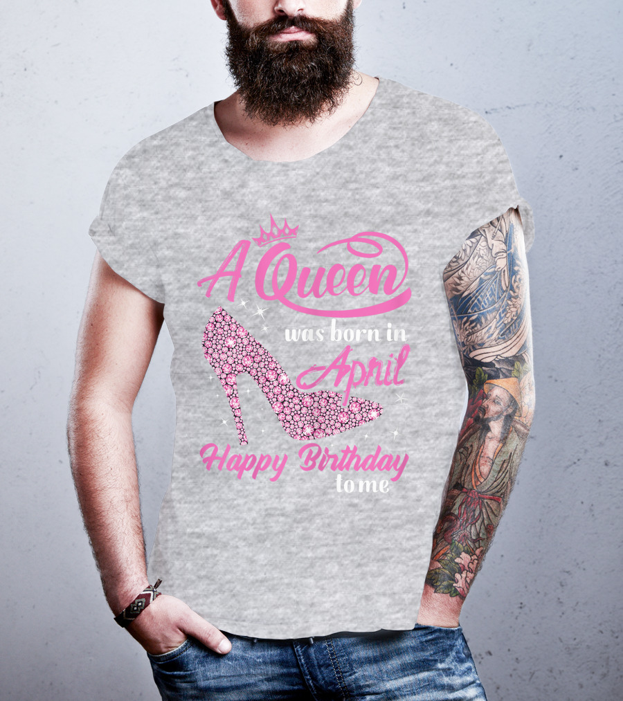 A Queen Was Born In April Happy Birthday To Me Pink High Heel T-Shirt