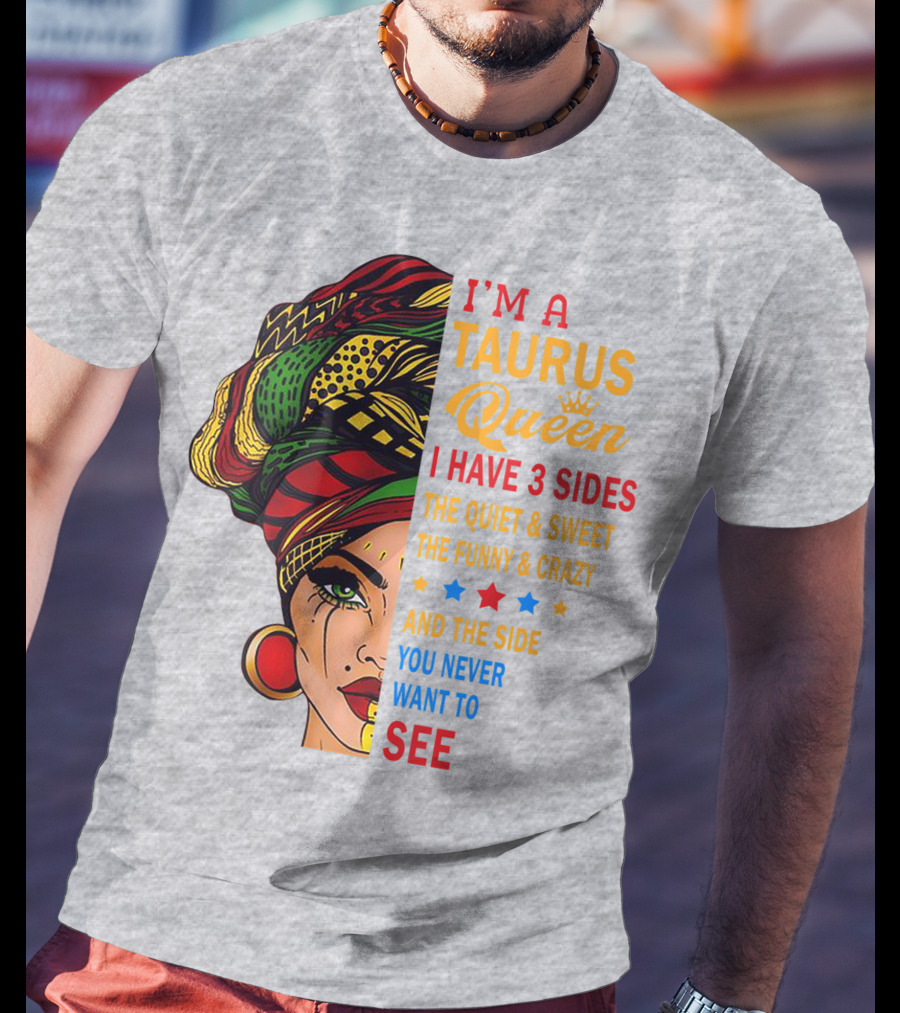 I'm A Taurus Queen I Have 3 Sides The Quiet And Sweet The Funny And Crazy And The Side You Never Want To See T-Shirt