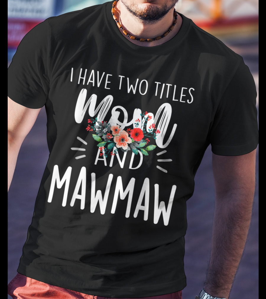 I Have Two Titles Mom And Mawmaw Floral T-Shirt