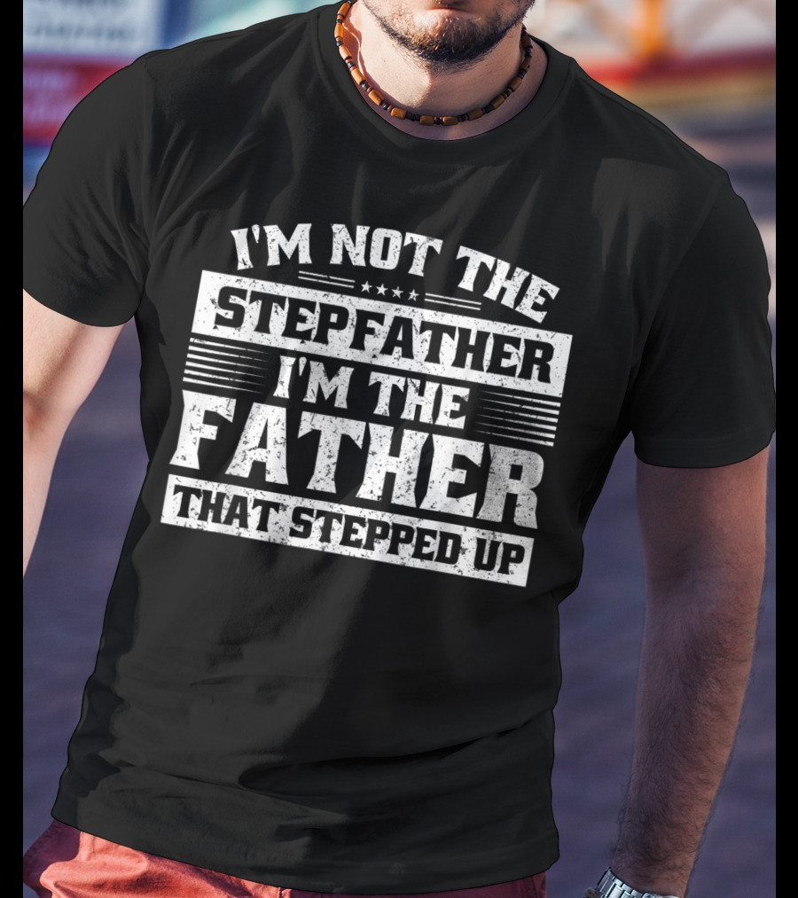 I'm Not The Stepfather I'm The Father That Stepped Up T-Shirt