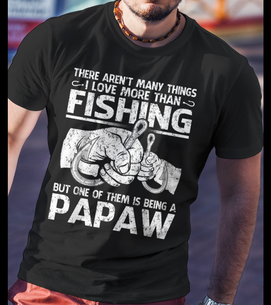 There Aren't Many Things I Love More Than Fishing But One Of Them Is Being A Papaw T-Shirt