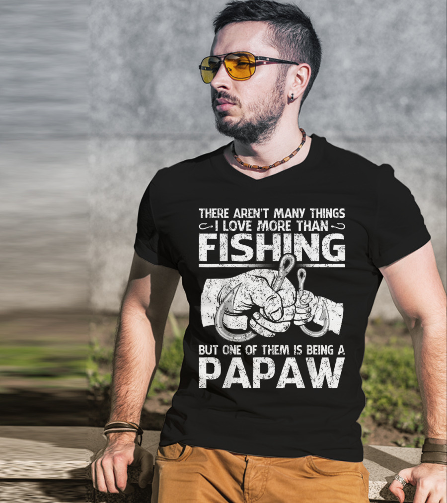 There Aren't Many Things I Love More Than Fishing But One Of Them Is Being A Papaw T-Shirt