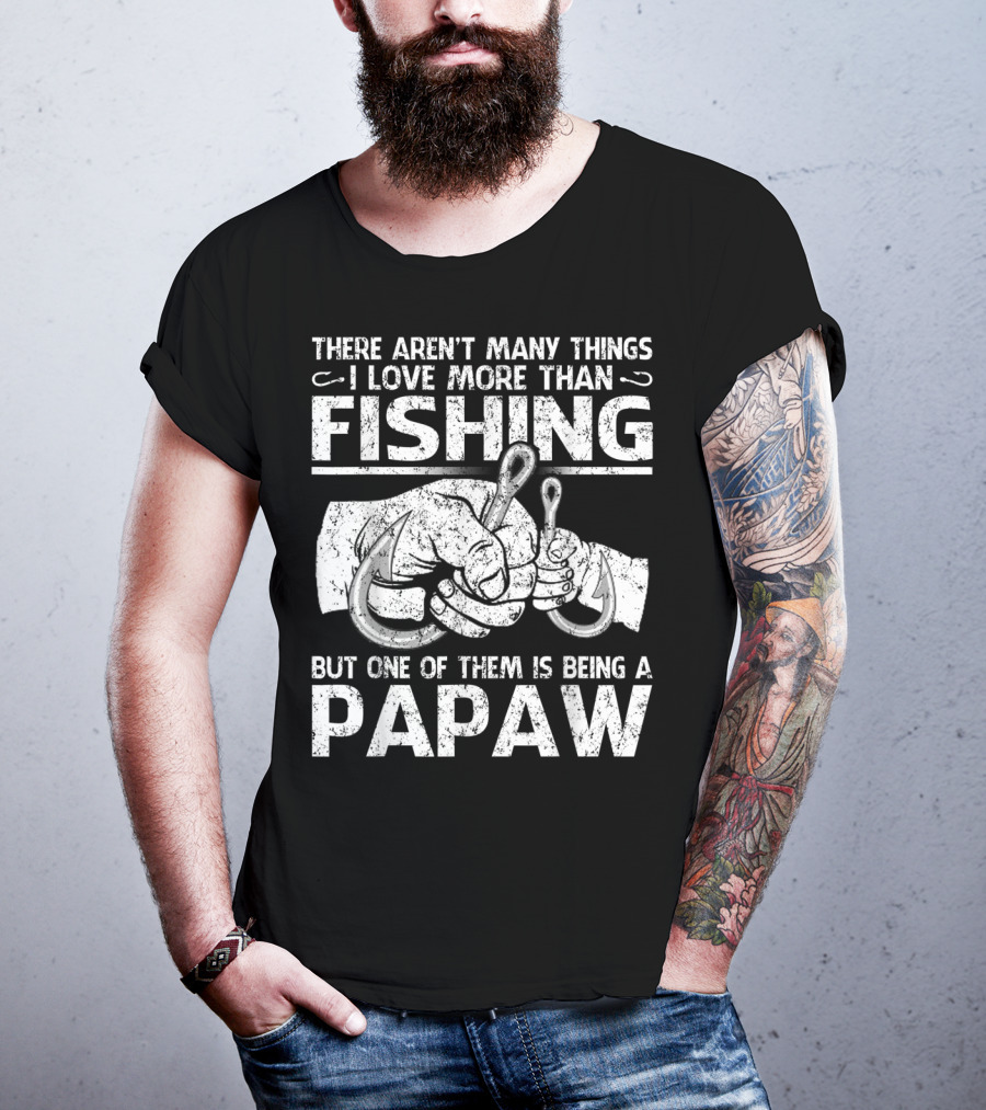 There Aren't Many Things I Love More Than Fishing But One Of Them Is Being A Papaw T-Shirt